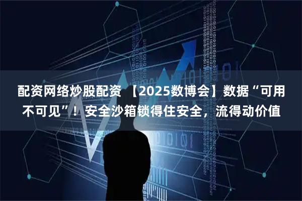 配资网络炒股配资 【2025数博会】数据“可用不可见”！安全沙箱锁得住安全，流得动价值