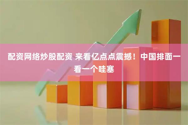 配资网络炒股配资 来看亿点点震撼！中国排面一看一个哇塞