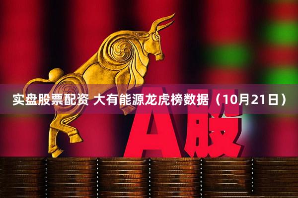 实盘股票配资 大有能源龙虎榜数据（10月21日）