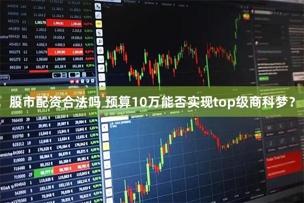 股市配资合法吗 预算10万能否实现top级商科梦？