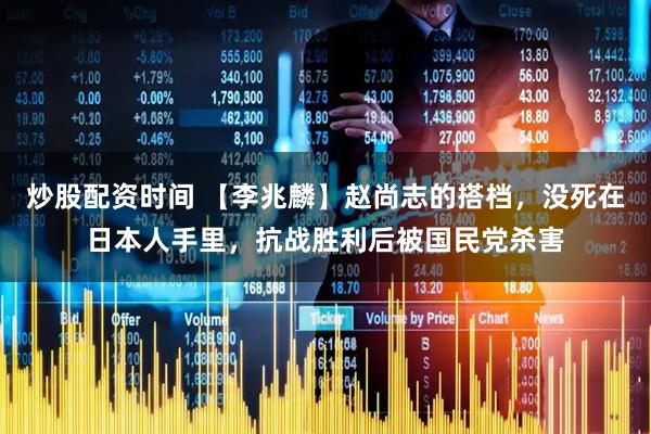 炒股配资时间 【李兆麟】赵尚志的搭档,没死在日本人手里,抗战胜利后被国民党杀害