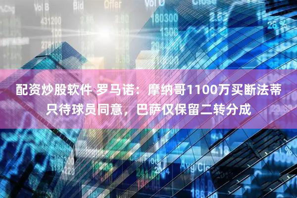 配资炒股软件 罗马诺：摩纳哥1100万买断法蒂只待球员同意，巴萨仅保留二转分成