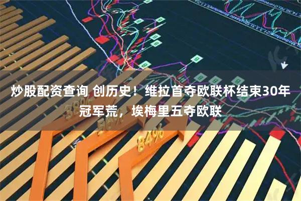 炒股配资查询 创历史！维拉首夺欧联杯结束30年冠军荒，埃梅里五夺欧联