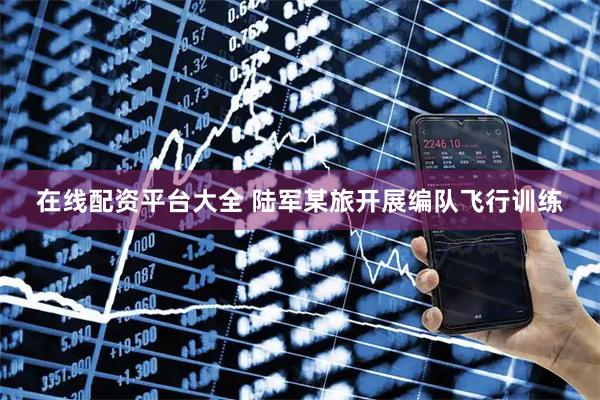 在线配资平台大全 陆军某旅开展编队飞行训练