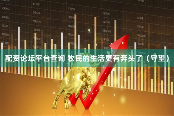 配资论坛平台查询 牧民的生活更有奔头了(守望)