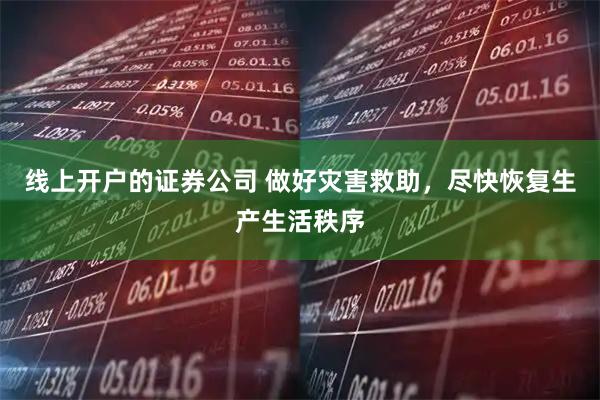 线上开户的证券公司 做好灾害救助，尽快恢复生产生活秩序